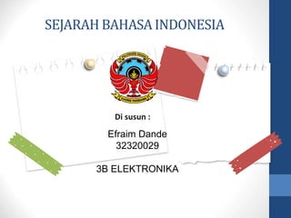 SEJARAH BAHASA INDONESIA
Di susun :
Efraim Dande
32320029
3B ELEKTRONIKA
 
