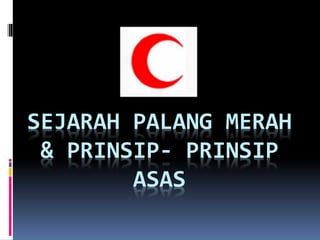SEJARAH PALANG MERAH
& PRINSIP- PRINSIP
ASAS
 