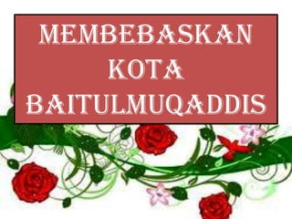 Membebaskan
     kota
baitulmuqaddis
 