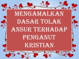 mengamalkan
 dasar tolak
ansur terhadap
   penganut
    kristian
 