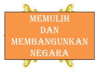 Memulih
     dan
membangunkan
   negara
 