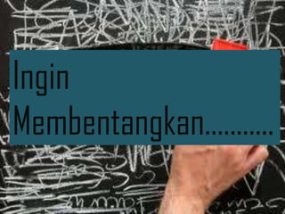 Ingin
Membentangkan………..
                 5
 