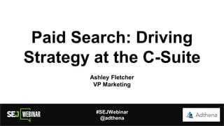 Paid Search: Driving
Strategy at the C-Suite
Ashley Fletcher
VP Marketing
#SEJWebinar
@adthena
 