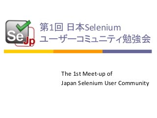 第1回 日本Selenium
ユーザーコミュニティ勉強会

The 1st Meet-up of
Japan Selenium User Community

 