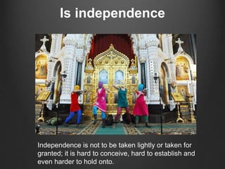 Is independence
Independence is not to be taken lightly or taken for
granted; it is hard to conceive, hard to establish and
even harder to hold onto.
 