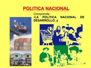 40
Comprende:
•LA POLITICA NACIONAL DE
DESARROLLO, y
 