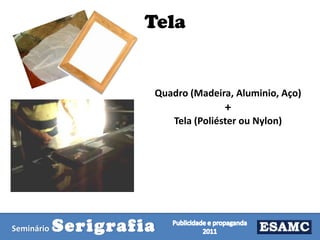 Tela

Quadro (Madeira, Aluminio, Aço)

+
Tela (Poliéster ou Nylon)

Seminário

Serigrafia

 