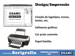 Design/Impressão
Criação de logotipos, ícones,
textos, etc.
Softwares gráficos
Cor preta somente
Papel fotolito

Seminário

Serigrafia

 