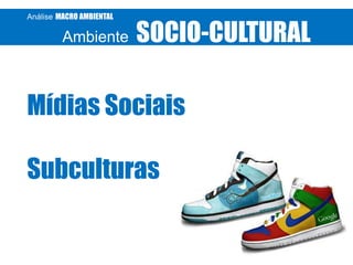 Análise MACRO AMBIENTAL

Ambiente

SOCIO-CULTURAL

Mídias Sociais
Subculturas

 