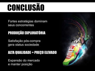 CONCLUSÃO
Fortes estratégias dominam
seus concorrentes

PRODUÇÃO EXPLORATÓRIA
Satisfação pós-compra
gera status sociedade

ALTA QUALIDADE = PREÇO ELEVADO
Expansão do mercado
e manter posição

 