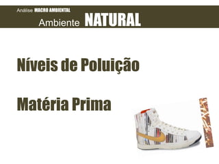 Análise MACRO AMBIENTAL

Ambiente

NATURAL

Níveis de Poluição
Matéria Prima

 