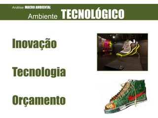 Análise MACRO AMBIENTAL

Ambiente

TECNOLÓGICO

Inovação
Tecnologia
Orçamento

 