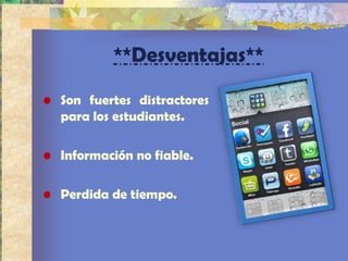 **Desventajas**

• Son fuertes distractores
  para los estudiantes.

• Información no fiable.

• Perdida de tiempo.
 