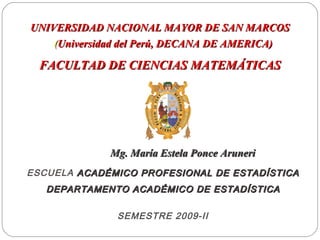 UNIVERSIDAD NACIONAL  MAYOR DE SAN MARCOS   FACULTAD DE CIENCIAS MATEMÁTICAS ( Universidad del Perú, DECANA DE AMERICA) Mg. María Estela Ponce Aruneri ESCUELA  ACADÉMICO PROFESIONAL DE ESTADÍSTICA DEPARTAMENTO ACADÉMICO DE ESTADÍSTICA SEMESTRE 2009-II 