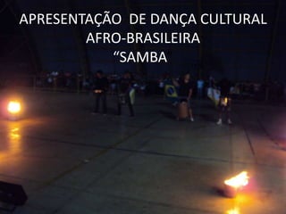 APRESENTAÇÃO DE DANÇA CULTURAL
        AFRO-BRASILEIRA
           “SAMBA”
 