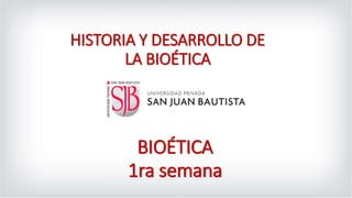 HISTORIA Y DESARROLLO DE
LA BIOÉTICA
BIOÉTICA
1ra semana
 