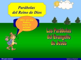 Iglesia en Daimiel Hola, chicos (as), os voy a presentar... Las Parábolas  del Evangelio  de Jesús Parábolas  del Reino de Dios ¡Ah!, yo soy Pedro, como el primer apóstol Clic para avanzar 