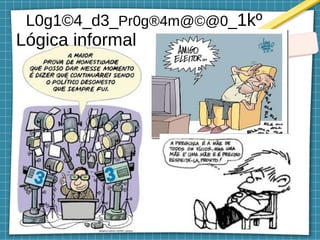 L0g1©4_d3_Pr0g®4m@©@0_1kº
Lógica informal
 