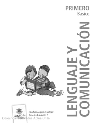 Lenguajey
comunicación
PRIMERO
Básico
Planificación para el profesor
Semestre I ∙ Año 2017
Derechos reservados Aptus Chile
 