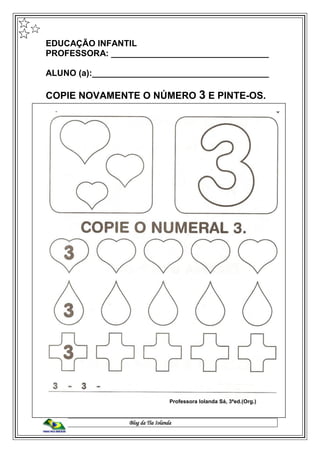 Blog da Tia Iolanda
EDUCAÇÃO INFANTIL
PROFESSORA: _________________________________
ALUNO (a):_____________________________________
COPIE NOVAMENTE O NÚMERO 3 E PINTE-OS.
Professora Iolanda Sá, 3ªed.(Org.)
 