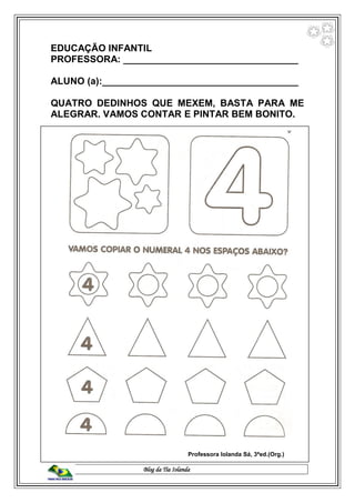 Blog da Tia Iolanda
EDUCAÇÃO INFANTIL
PROFESSORA: _________________________________
ALUNO (a):_____________________________________
QUATRO DEDINHOS QUE MEXEM, BASTA PARA ME
ALEGRAR. VAMOS CONTAR E PINTAR BEM BONITO.
Professora Iolanda Sá, 3ªed.(Org.)
 