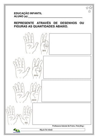 Blog da Tia Iolanda
EDUCAÇÃO INFANTIL
ALUNO (a):_____________________________________
REPRESENTE ATRAVÉS DE DESENHOS OU
FIGURAS AS QUANTIDADES ABAIXO.
Professora Iolanda Sá Freire, 3ªed.(Org.)
 