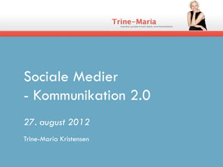 Sociale Medier
- Kommunikation 2.0
27. august 2012
Trine-Maria Kristensen
 