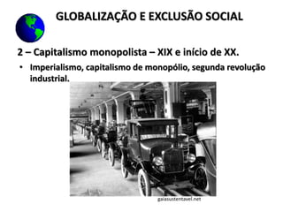 2 – Capitalismo monopolista – XIX e início de XX.
• Imperialismo, capitalismo de monopólio, segunda revolução
industrial.
gaiasustentavel.net
GLOBALIZAÇÃO E EXCLUSÃO SOCIAL
 