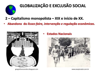 2 – Capitalismo monopolista – XIX e início de XX.
• Abandono do lissez-faire, intervenção e regulação econômicas.
• Estados Nacionais
geografianocerebro.blogspot.com www.oexplorador.com.br
GLOBALIZAÇÃO E EXCLUSÃO SOCIAL
 