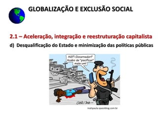 2.1 – Aceleração, integração e reestruturação capitalista
d) Desqualificação do Estado e minimização das políticas públicas
GLOBALIZAÇÃO E EXCLUSÃO SOCIAL
inahpaula.spaceblog.com.br
 