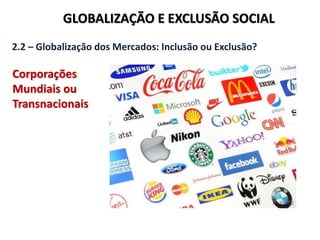 GLOBALIZAÇÃO E EXCLUSÃO SOCIAL
2.2 – Globalização dos Mercados: Inclusão ou Exclusão?
Corporações
Mundiais ou
Transnacionais
 