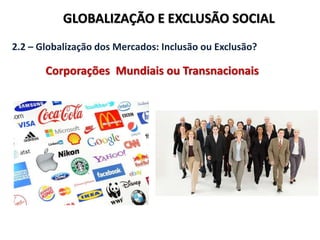 GLOBALIZAÇÃO E EXCLUSÃO SOCIAL
2.2 – Globalização dos Mercados: Inclusão ou Exclusão?
Corporações Mundiais ou Transnacionais
 