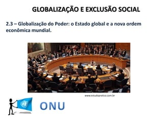 GLOBALIZAÇÃO E EXCLUSÃO SOCIAL
2.3 – Globalização do Poder: o Estado global e a nova ordem
econômica mundial.
www.estudopratico.com.br
 