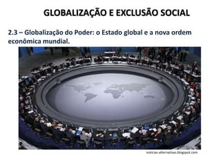 GLOBALIZAÇÃO E EXCLUSÃO SOCIAL
2.3 – Globalização do Poder: o Estado global e a nova ordem
econômica mundial.
noticias-alternativas.blogspot.com
 