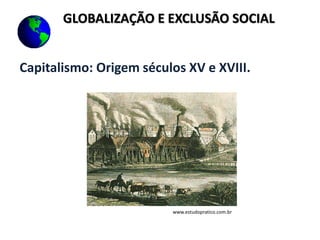Capitalismo: Origem séculos XV e XVIII.
www.estudopratico.com.br
GLOBALIZAÇÃO E EXCLUSÃO SOCIAL
 