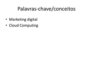 Palavras-chave/conceitos
• Marketing digital
• Cloud Computing
 