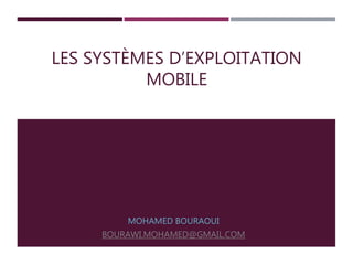 LES SYSTÈMES D’EXPLOITATION
MOBILE
MOHAMED BOURAOUI
BOURAWI.MOHAMED@GMAIL.COM
 