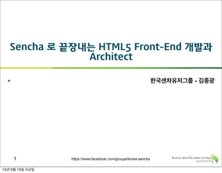 https://www.facebook.com/groups/korea.sencha
Sencha 로 끝장내는 HTML5 Front-End 개발과
Architect
§ 한국센차유저그룹 - 김종광
1
13년 5월 15일 수요일
 