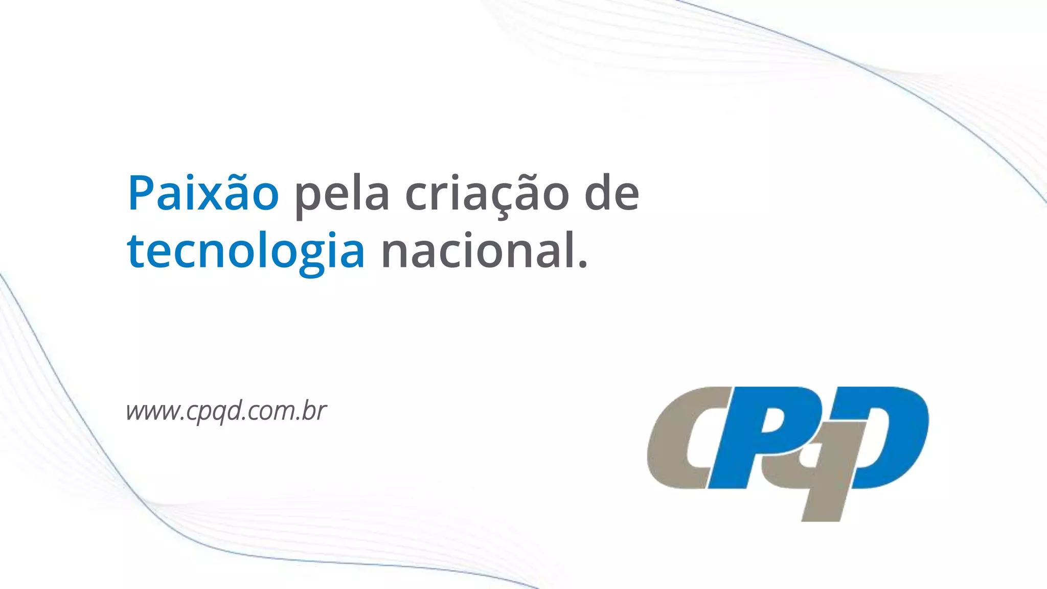 Paixão pela criação de
tecnologia nacional.
www.cpqd.com.br
 