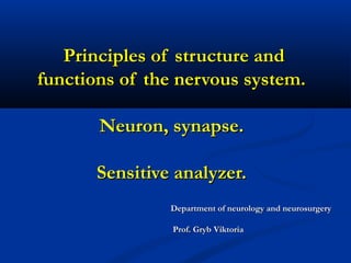 Principles of structure andPrinciples of structure and
functions of the nervous system.functions of the nervous system.
Neuron, synapse.Neuron, synapse.
Sensitive analyzer.Sensitive analyzer.
Department of neurology and neurosurgeryDepartment of neurology and neurosurgery
Prof. GrybProf. Gryb ViktoriaViktoria
 