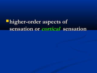  higher-order aspects ofhigher-order aspects of
sensation orsensation or corticalcortical sensationsensation
 