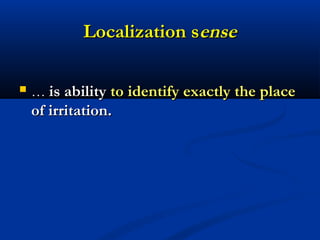 Localization sLocalization senseense
 …… is abilityis ability to identify exactly the placeto identify exactly the place
of irritation.of irritation.
 