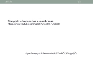 https://www.youtube.com/watch?v=0OxXiVugMyQ
Completo – transportes e membranas
https://www.youtube.com/watch?v=ccfHT7OSCY8
20/11/15 31
 