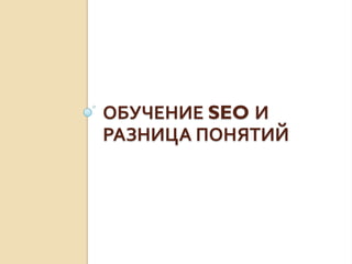 ОБУЧЕНИЕ SEO И
РАЗНИЦА ПОНЯТИЙ
 