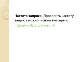 Частота запроса. Проверить частоту
запроса можно, используя сервис
http://wordstat.yandex.ru/
 