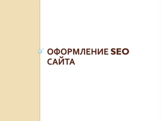 ОФОРМЛЕНИЕ SEO
САЙТА
 