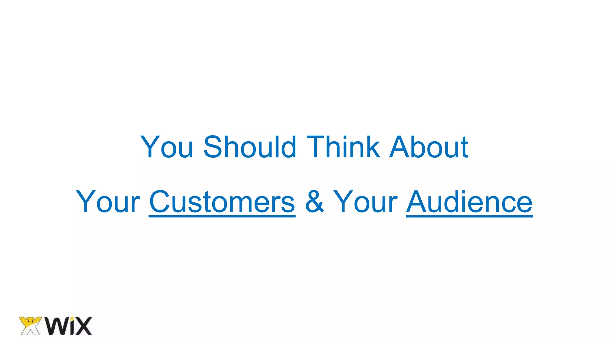You Should Think About
Your Customers & Your Audience
 