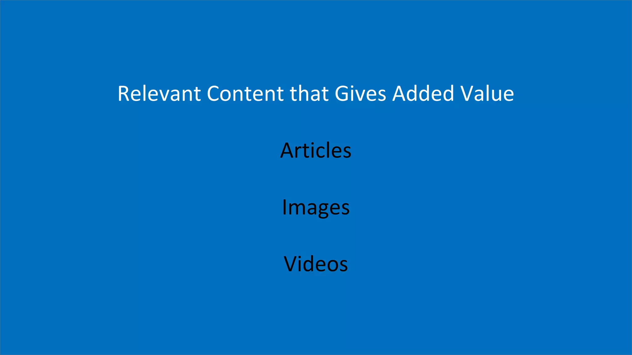 Relevant Content that Gives Added Value
Articles
Images
Videos
 