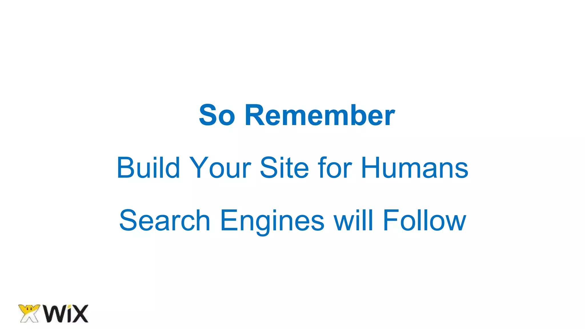 So Remember
Build Your Site for Humans
Search Engines will Follow
 