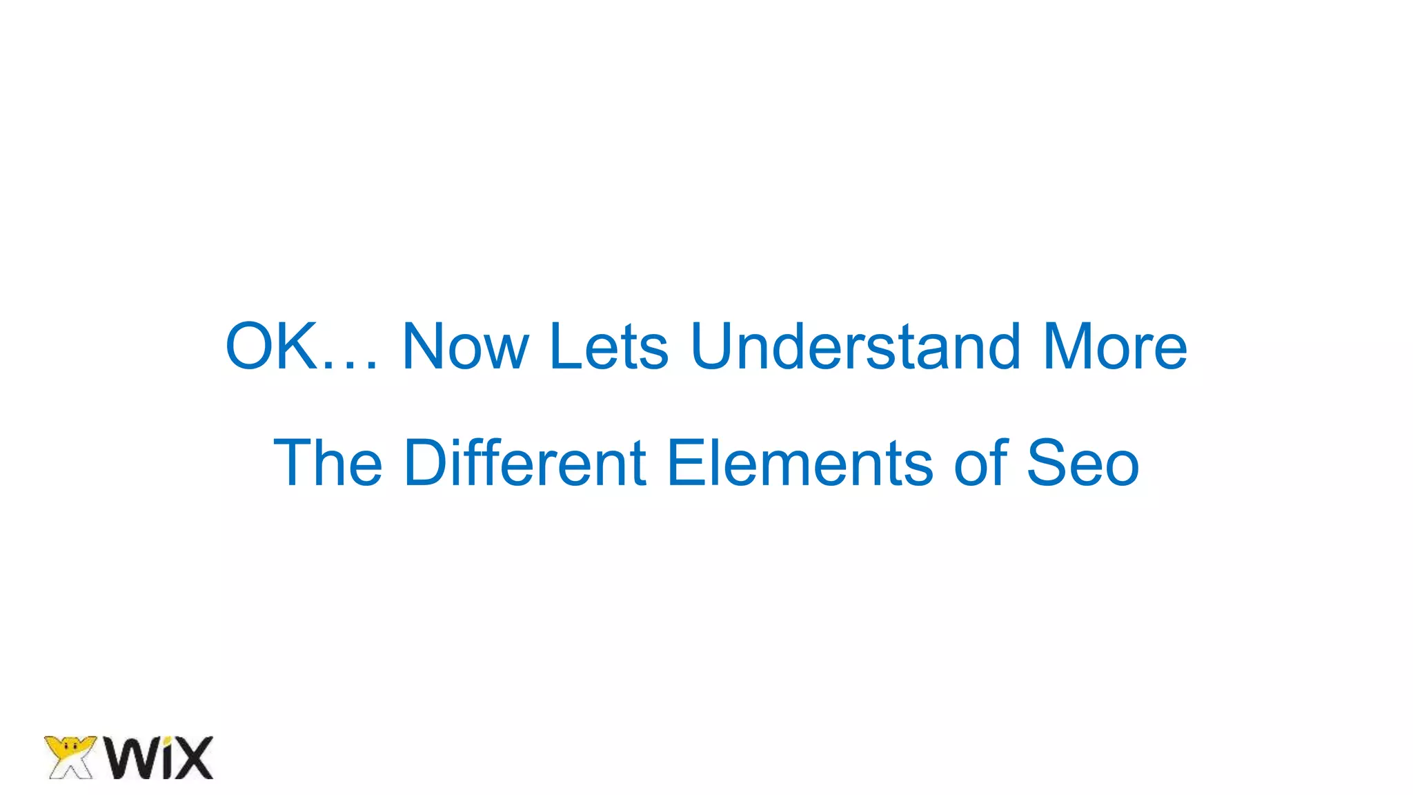 OK… Now Lets Understand More
The Different Elements of Seo
 